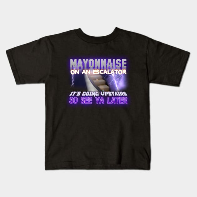 Mayonnaise On An Escalator Its Going Upstairs So See Ya Later Meme Kids T-Shirt by swankyswamprat